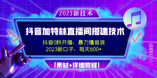 （4791期）2023抖音加特林直播间搭建技术，0粉开播-暴力撸音浪-日入800+【素材+教程】